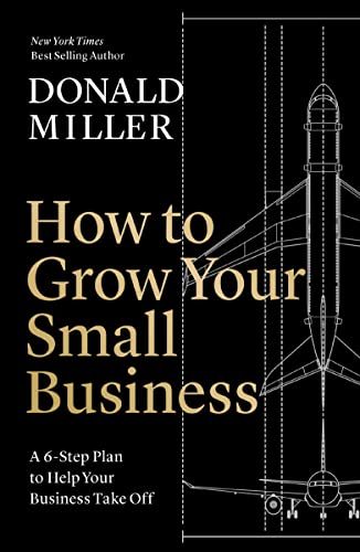 The book How to Grow Your Small Business - a 6-step plan to help your business take off by Donald Miller