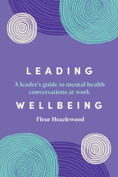 The book Leading Wellbeing - a leader's guide to mental health conversations at work by Fleur Heazlewood